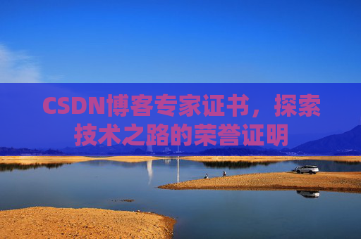 CSDN博客专家证书,探索技术之路的荣誉证明 CSDN博客专家证书,探索技术之路的荣誉证明