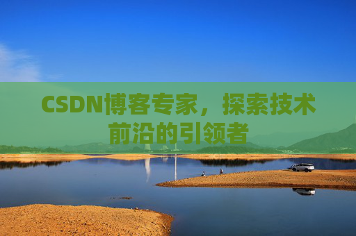 CSDN博客专家,探索技术前沿的引领者